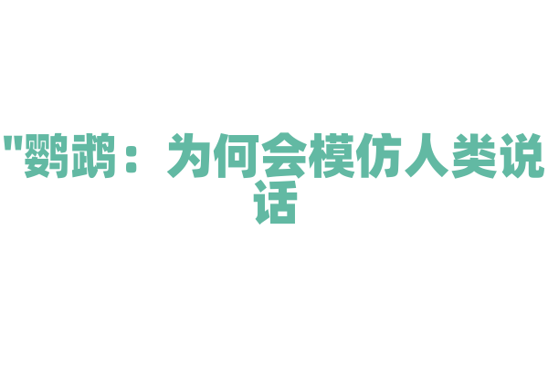 "鹦鹉：为何会模仿人类说话？"